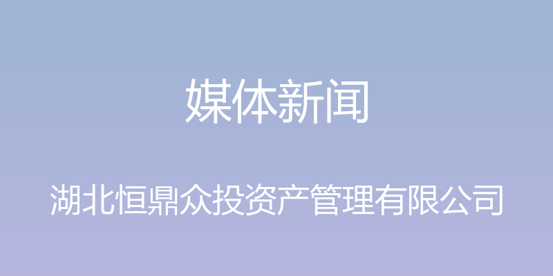 媒体新闻 - 湖北恒鼎众投资产管理有限公司