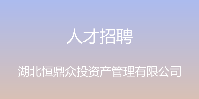 人才招聘 - 湖北恒鼎众投资产管理有限公司