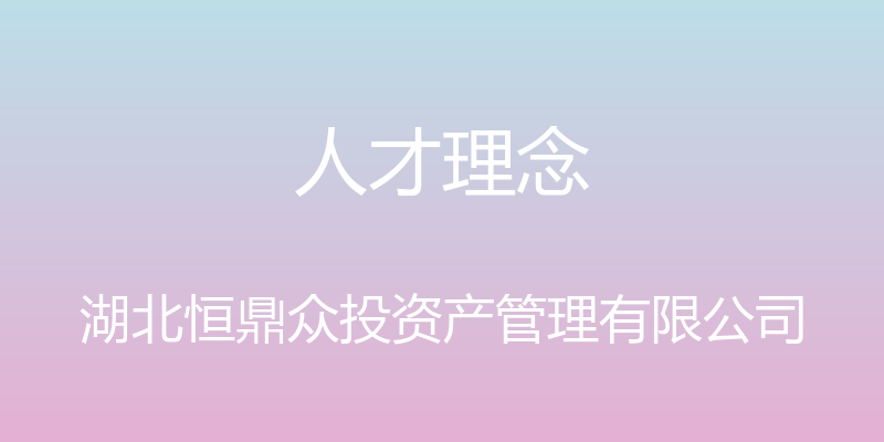 人才理念 - 湖北恒鼎众投资产管理有限公司